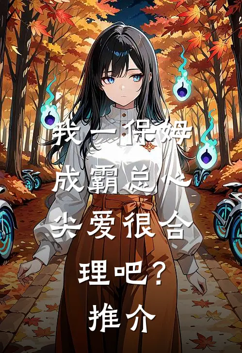 我一保姆，成霸总心尖爱很合理吧？推介