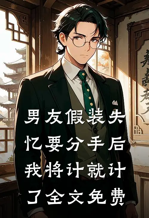 男友假装失忆要分手后，我将计就计了全文免费
