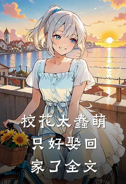 校花太蠢萌，只好娶回家了全文
