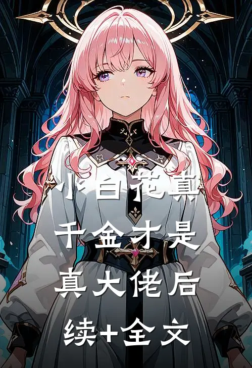 小白花真千金才是真大佬后续+全文