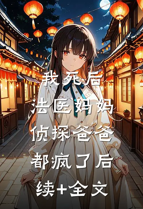 我死后，法医妈妈侦探爸爸都疯了后续+全文