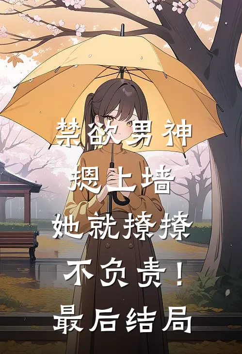 禁欲男神摁上墙，她就撩撩不负责！最后结局
