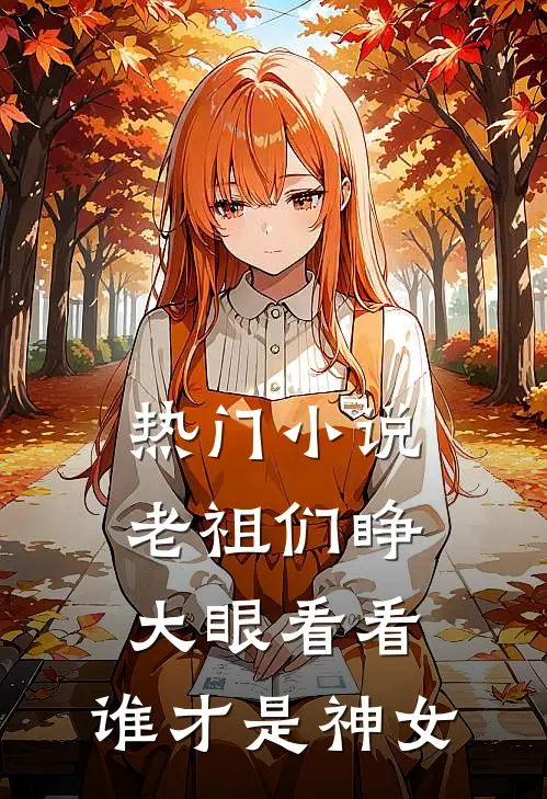 热门小说老祖们睁大眼看看，谁才是神女