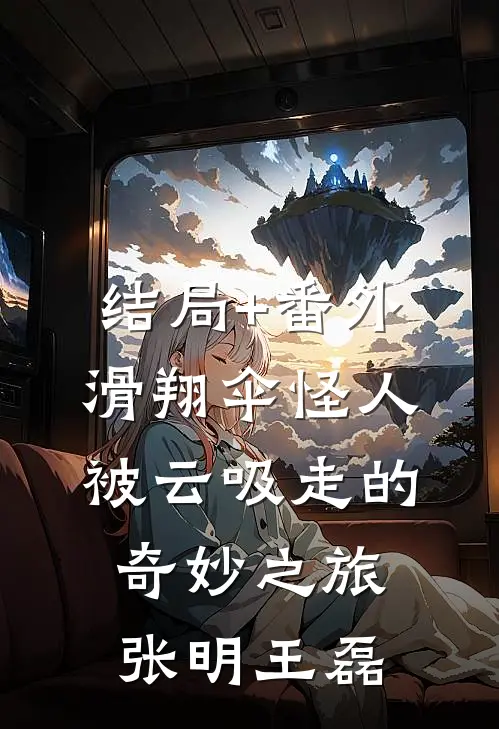 结局+番外滑翔伞怪人：被云吸走的奇妙之旅张明王磊