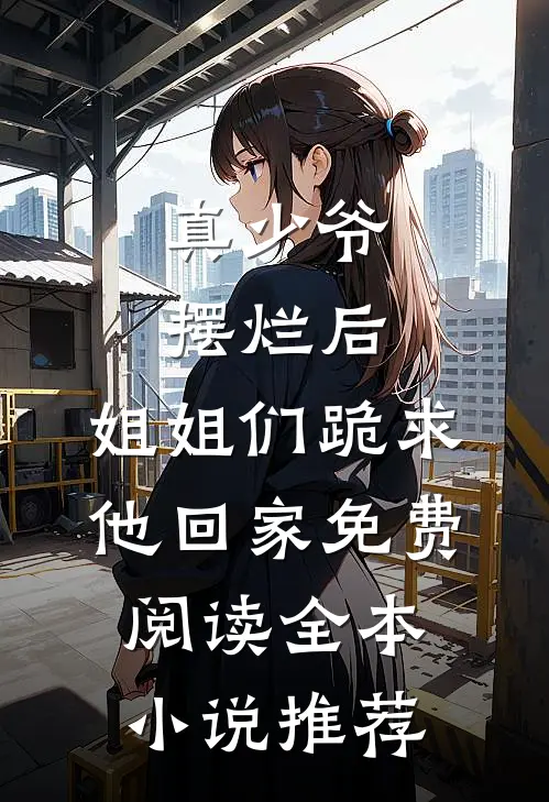 真少爷摆烂后,姐姐们跪求他回家免费阅读全本小说推荐