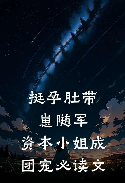挺孕肚带崽随军，资本小姐成团宠必读文