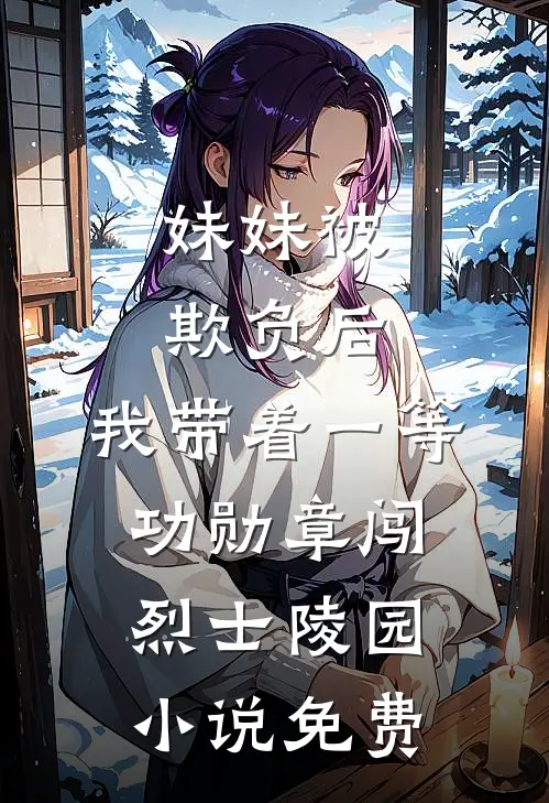 妹妹被欺负后，我带着一等功勋章闯烈士陵园小说免费