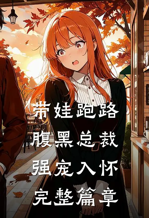 带娃跑路，腹黑总裁强宠入怀完整篇章