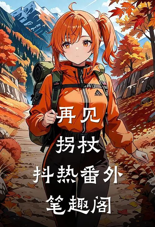 《再见，拐杖》：抖热番外笔趣阁