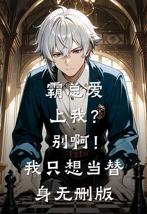 霸总爱上我？别啊！我只想当替身无删版