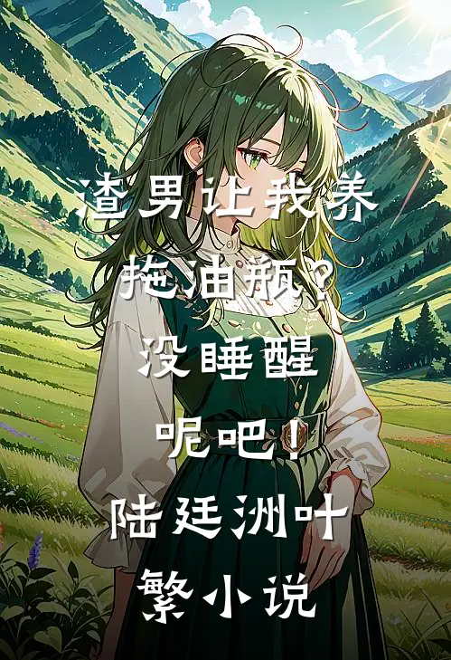 渣男让我养拖油瓶？没睡醒呢吧！陆廷洲叶繁小说