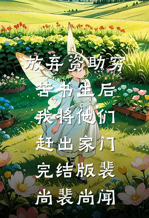 放弃资助穷苦书生后，我将他们赶出家门完结版裴尚裴尚闻