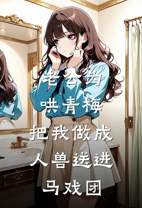 老公为哄青梅，把我做成人兽送进马戏团