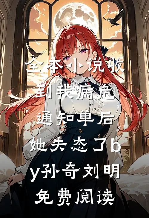 全本小说收到我病危通知单后，她失态了by孙奇刘明免费阅读