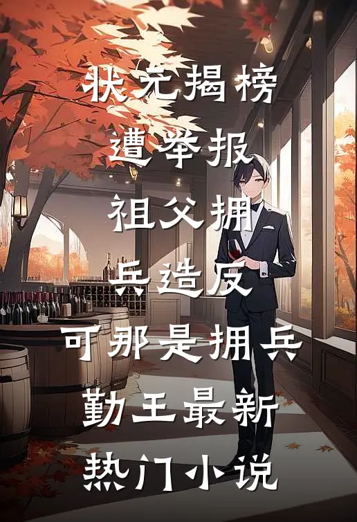 状元揭榜遭举报祖父拥兵造反，可那是拥兵勤王最新热门小说