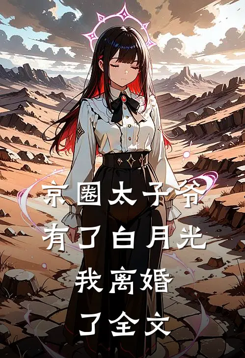 京圈太子爷有了白月光，我离婚了全文