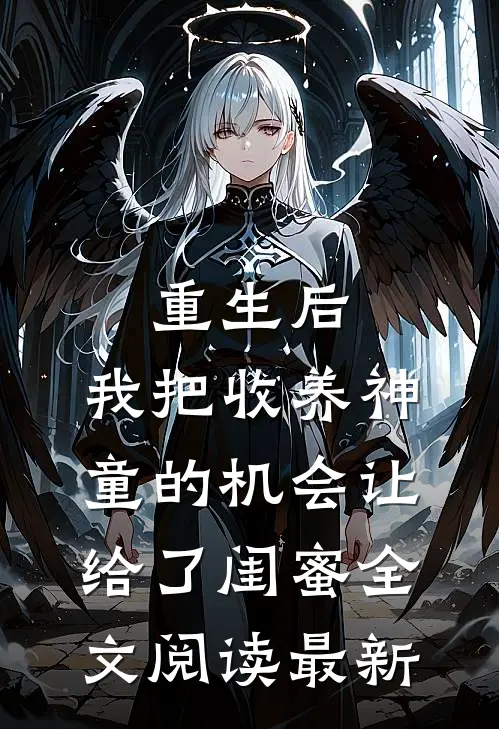 重生后，我把收养神童的机会让给了闺蜜全文阅读最新