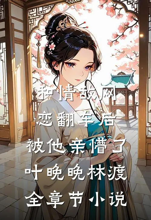 和情敌网恋翻车后，被他亲懵了叶晚晚林渡全章节小说