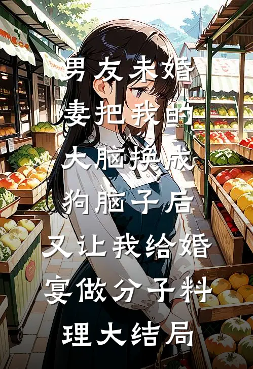 男友未婚妻把我的大脑换成狗脑子后，又让我给婚宴做分子料理大结局