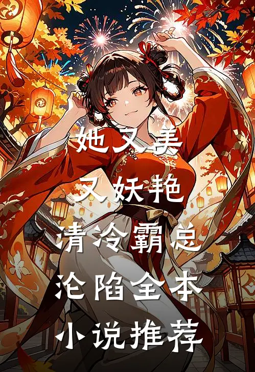 她又美又妖艳，清冷霸总沦陷全本小说推荐