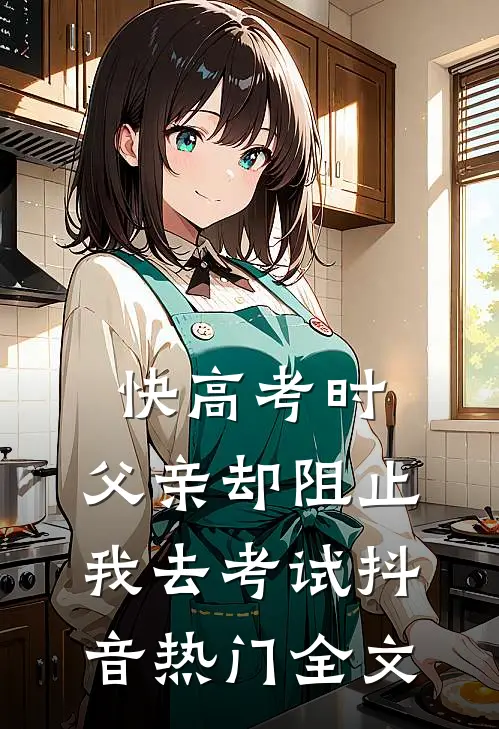 快高考时，父亲却阻止我去考试抖音热门全文
