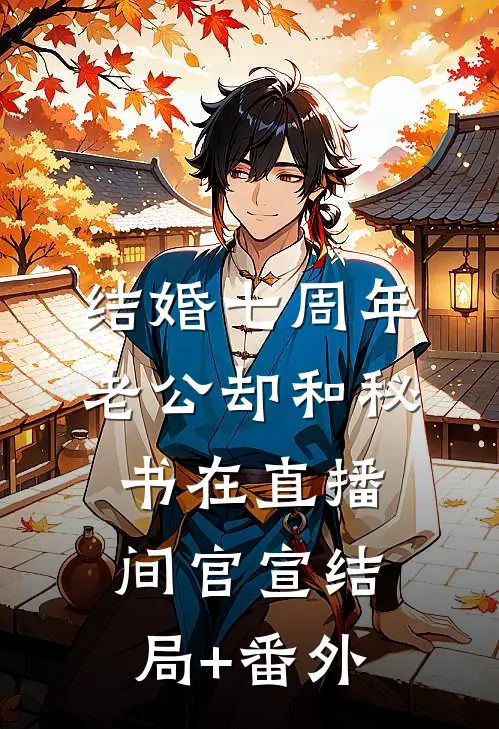 结婚七周年，老公却和秘书在直播间官宣结局+番外