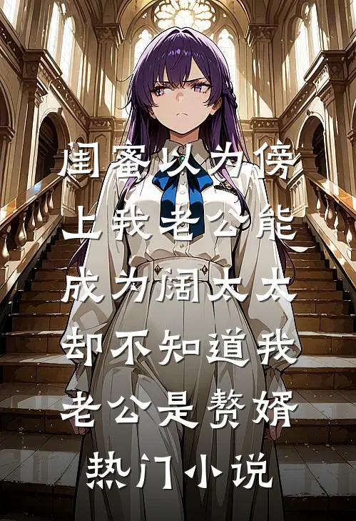 闺蜜以为傍上我老公能成为阔太太，却不知道我老公是赘婿热门小说