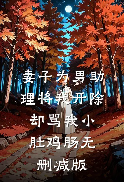 妻子为男助理将我开除，却骂我小肚鸡肠无删减版