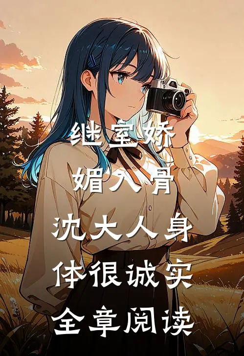继室娇媚入骨，沈大人身体很诚实全章阅读