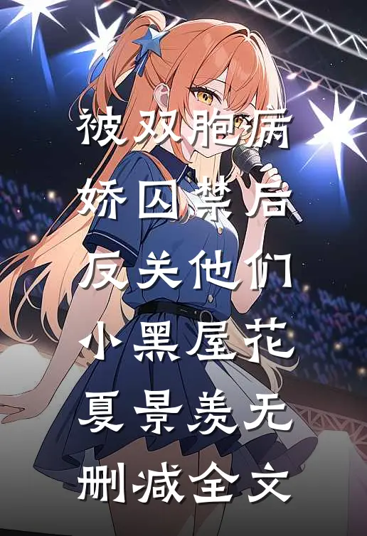 被双胞病娇囚禁后反关他们小黑屋花夏景羡无删减全文