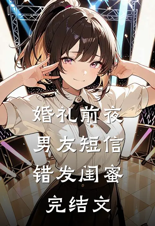 婚礼前夜，男友短信错发闺蜜完结文