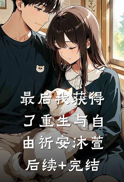 最后我获得了重生与自由祈安沐萱后续+完结