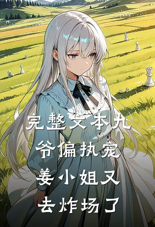完整文本九爷偏执宠姜小姐又去炸场了