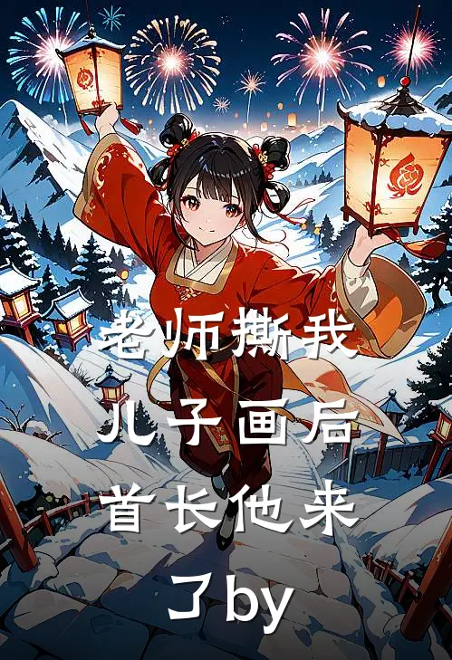 老师撕我儿子画后，首长他来了by