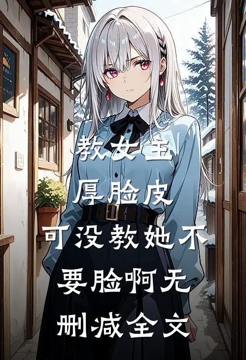 教女主厚脸皮，可没教她不要脸啊无删减全文