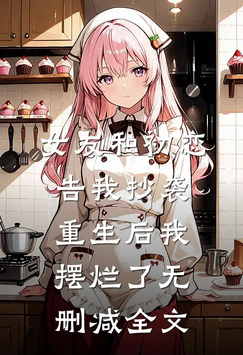 女友和初恋告我抄袭，重生后我摆烂了无删减全文