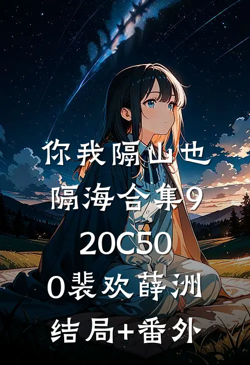 你我隔山也隔海合集920C500裴欢薛洲结局+番外