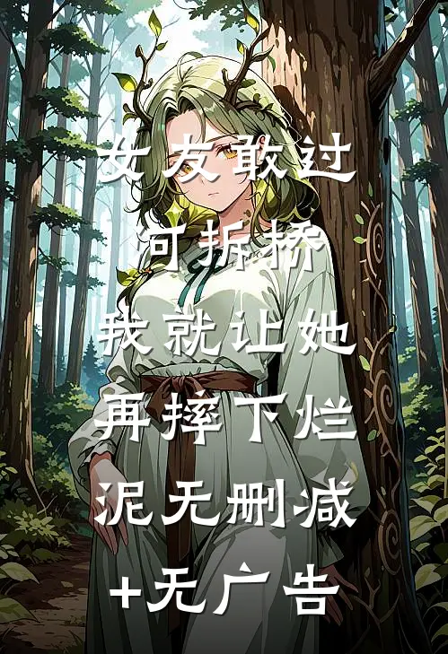 女友敢过河拆桥，我就让她再摔下烂泥无删减+无广告