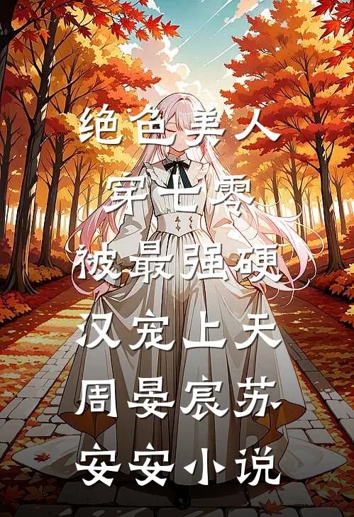 绝色美人穿七零，被最强硬汉宠上天周晏宸苏安安小说