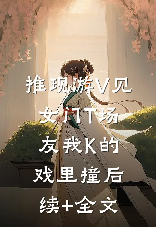 推现游V见女门T场友我K的戏里撞后续+全文