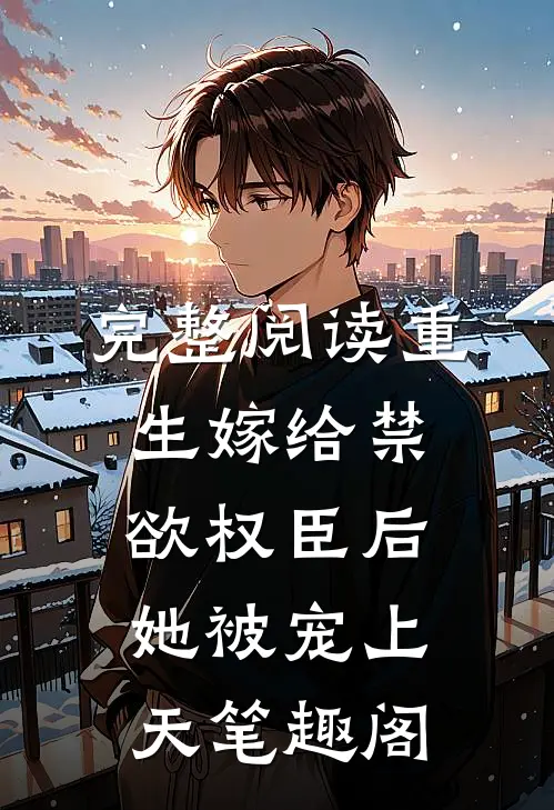 完整阅读重生嫁给禁欲权臣后她被宠上天笔趣阁