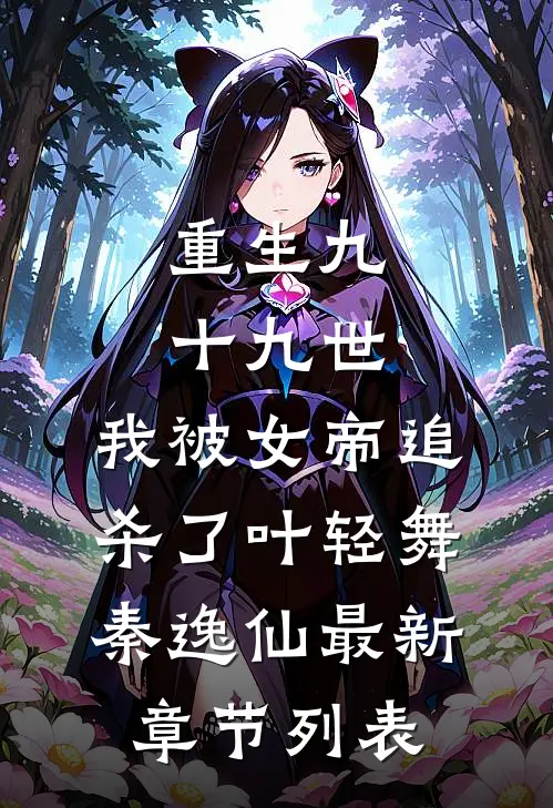 重生九十九世，我被女帝追杀了叶轻舞秦逸仙最新章节列表