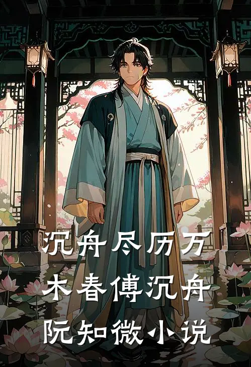 沉舟尽历万木春傅沉舟阮知微小说