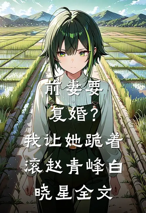 前妻要复婚？我让她跪着滚赵青峰白晓星全文