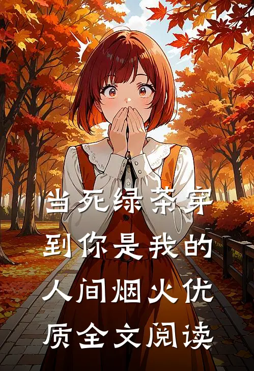 当死绿茶穿到你是我的人间烟火优质全文阅读
