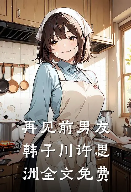 再见前男友韩子川许思洲全文免费