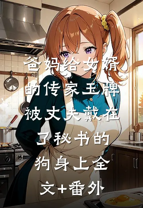 爸妈给女婿的传家玉牌，被丈夫戴在了秘书的狗身上全文+番外