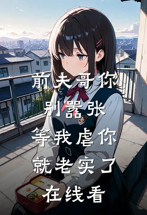 前夫哥你别嚣张，等我虐你就老实了在线看