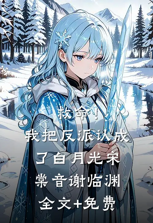 救命！我把反派认成了白月光宋棠音谢临渊全文+免费