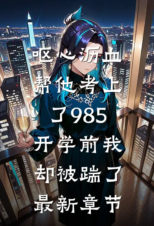 呕心沥血帮他考上了985，开学前我却被踹了最新章节